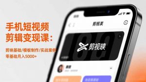 手机短视频剪辑变现课：剪映基础/模板制作/实战案例，零基础月入5000+-圆梦资源站