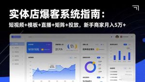 实体店爆客系统指南:短视频+模板+直播+矩阵+投放,新手商家月入5万+-圆梦资源站