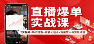 直播爆单实战课：7天起号+场域打造+高转化话术+流量放大与复盘递增-圆梦资源站