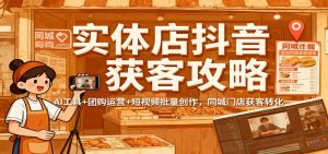 实体店抖音获客攻略：AI工具+团购运营+短视频批量创作，同城门店获客转化-圆梦资源站