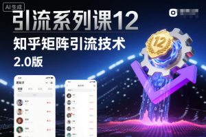 引流系列课12：知乎矩阵引流技术2.0版-圆梦资源站