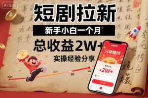 短剧拉新新手小白一个月总收益2W+实操经验分享-圆梦资源站