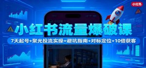 小红书流量爆破课：7天起号+聚光投流实操+避坑指南+对标定位+10倍获客-圆梦资源站