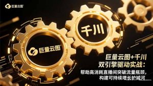 巨量云图+千川双引擎驱动实战：帮助高消耗直播间突破流量瓶颈，构建可…-圆梦资源站