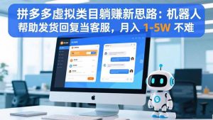 拼多多虚拟类目躺赚新思路:机器人帮助发货回复当客服,月入 1-5W 不难-圆梦资源站