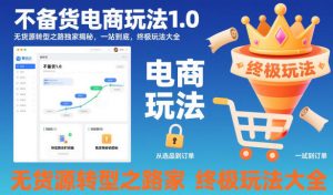 不备货电商玩法1.0,无货源转型之路独家揭秘,一站到底,终极玩法大全-圆梦资源站