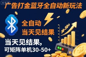 【广告打金】蓝牙全自动新玩法,当天见结果,可矩阵单机30-50+【揭秘】-圆梦资源站