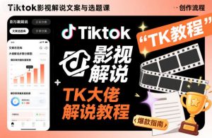 Tiktok影视解说文案与选题课,TK大佬影视解说教程-圆梦资源站