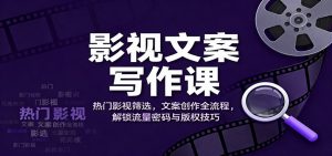 影视文案写作课:热门影视筛选,文案创作全流程,解锁流量密码与版权技巧-圆梦资源站