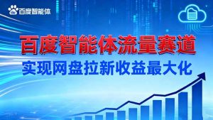 建百度智能体流量赛道,实现网盘拉新收益最大化-圆梦资源站