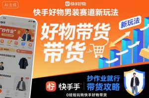 快手好物男装赛道新玩法,抄作业就行,0经验玩转快手好物带货-圆梦资源站