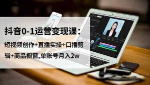 抖音0-1运营变现课:短视频创作+直播实操+口播剪辑+商品橱窗,单账号月入2w-圆梦资源站