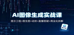 AI图像生成实战课：提示工程+图生图+动效+直播答疑+商业化拆解-圆梦资源站