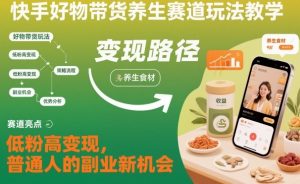 快手好物带货养生赛道玩法教学，低粉高变现，普通人的副业新机会-圆梦资源站