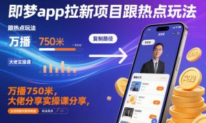 即梦app拉新项目跟热点玩法，万播750米，大佬分享实操课分享，全流程教你复制收益-圆梦资源站