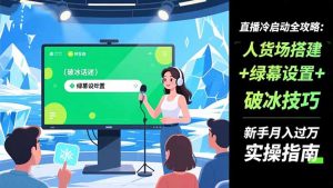 直播冷启动全攻略:人货场搭建+绿幕设置+破冰技巧，新手月入过万实操指南-圆梦资源站