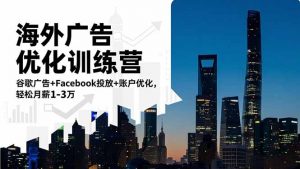 海外广告优化训练营:谷歌广告+Facebook投放+账户优化,轻松月薪1-3万-圆梦资源站