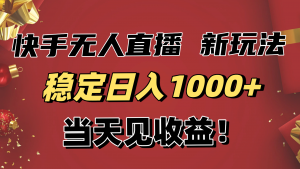 稳定日入1000+!快手无人直播带货新玩法,当天见收益!小白轻松躺赚-圆梦资源站