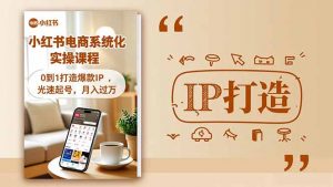 小红书流量变现系统化实操课程,0到1打造爆款IP,光速起号,月入过万-圆梦资源站