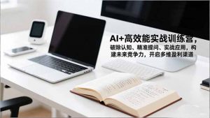 AI+高效能实战训练营，破除认知、精准提问、实战应用，构建未来竞争力，开启多维盈利渠道-圆梦资源站