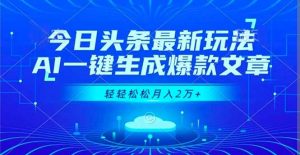 今日头条最新玩法，AI一键生成爆款文章，轻轻松松月入2万+-圆梦资源站