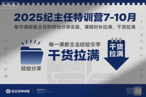 2025纪主任特训营7-10月，每节课都是主任的经验分享实操，课程时长拉满，干货拉满-圆梦资源站