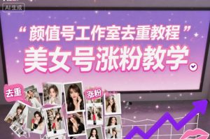 颜值号工作室去重教程，美女号涨粉教学-圆梦资源站