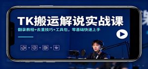 TK搬运解说实战课：翻录教程+去重技巧+工具包，零基础快速上手-圆梦资源站