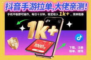 抖音手游拉单，大佬亲测！手机平板即可操作，每日十分钟，稳定收入1k+，简单粗暴【揭秘】-圆梦资源站