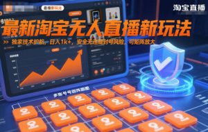 最新淘宝无人直播新玩法，独家技术护航，日入1k+，安全无违规封号风险，可矩阵放大【揭秘】-圆梦资源站