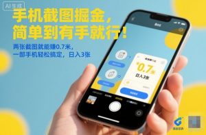 手机截图掘金，简单到有手就行！两张截图就能賺0.7米，一部手机轻松搞定，日入3张【揭秘】-圆梦资源站