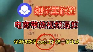 电商带货视频一键混剪,保姆级都系COZE工作流一键生成-圆梦资源站