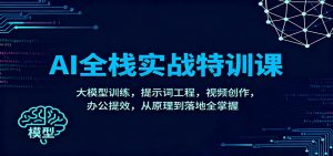 AI全栈实战特训课:大模型训练,提示词工程,视频创作,办公提效,从原理到落地全掌握-圆梦资源站