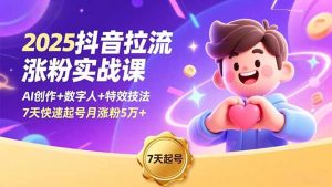 2025抖音拉流涨粉实战课，AI创作+数字人+特效技法，7天快速起号月涨粉5万+-圆梦资源站