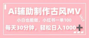 小白也能做！AI辅助制作古风MV，小红薯一单100，每天30分钟轻松日入1000+-圆梦资源站