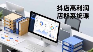 抖店高利润店群系统课，店群搭建、选品策略、运营管控，构建标准体系，矩阵月入20万+-圆梦资源站