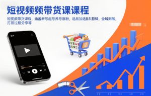 短视频带货课程，涵盖新号起号养号涨粉，选品加选品车剪辑，全域测品，打品过程分享等-圆梦资源站