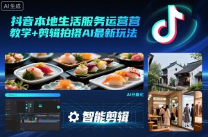 抖音本地生活服务运营教学+剪辑拍摄AI最新玩法-圆梦资源站