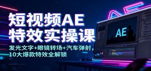 短视频AE特效实操课：发光文字+眼镜转场+汽车弹射，10大爆款特效全解锁-圆梦资源站
