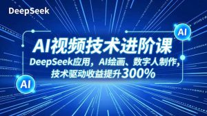 AI视频技术进阶课，DeepSeek应用、AI绘画、数字人制作，技术驱动收益提升300%-圆梦资源站