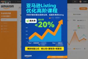 亚马逊Listing优化高阶课程，手把手教你策划高转化率、低跳失率的listing-圆梦资源站