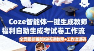 Coze智能体一键生成教师福利自动生成考试试卷工作流，全网最新保姆级搭建教程+工作流源码-圆梦资源站