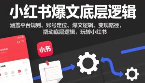 小红书爆文底层逻辑，涵盖平台规则、账号定位、爆文逻辑、变现路径，撬动底层逻辑，玩转小红书-圆梦资源站