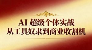 AI超级个体实战：从工具奴隶到商业收割机-圆梦资源站