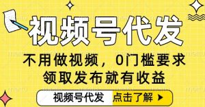0门槛视频号代发项目，无需剪辑无需做视频，发布就有收益，任务没有上限，小白轻松日入5张【揭秘】-圆梦资源站