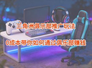 项目拆解：三角洲俱乐部推广玩法，0成本带你如何通过俱乐部賺钱-圆梦资源站