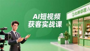 AI短视频获客实战课，数字人创作、实体行业应用、精准引流，30天获取客源月入6万+-圆梦资源站