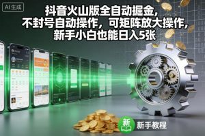 抖音火山版全自动掘金，不封号自动操作，可矩阵放大操作，新手小白也能日入5张【揭秘】-圆梦资源站