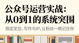 公众号运营实战:从0到1的系统突围-圆梦资源站