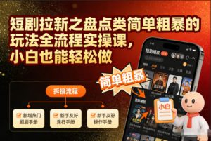 短剧拉新之盘点类简单粗暴的玩法全流程实操课，小白也能轻松做-圆梦资源站